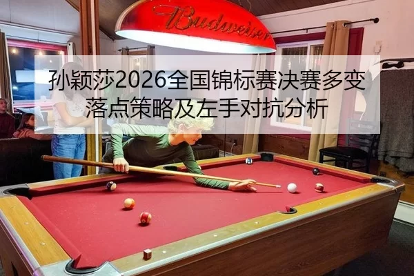 孙颖莎2026全国锦标赛决赛多变落点策略及左手对抗分析