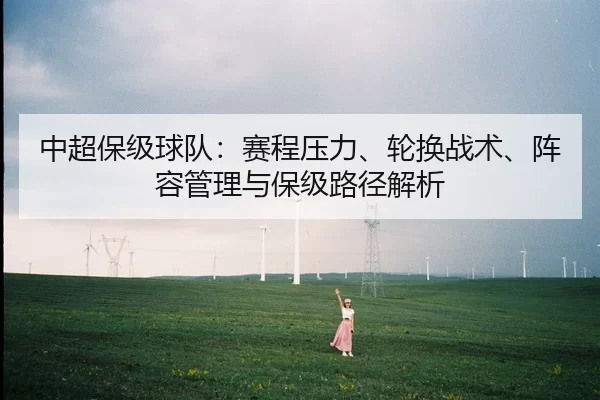 中超保级球队：赛程压力、轮换战术、阵容管理与保级路径解析