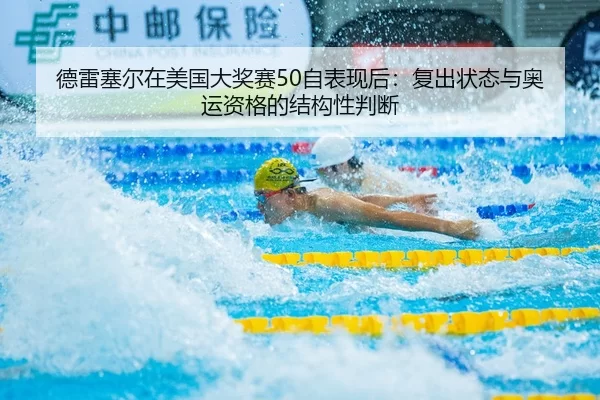 德雷塞尔在美国大奖赛50自表现后：复出状态与奥运资格的结构性判断