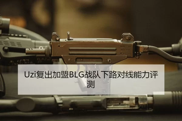 Uzi复出加盟BLG战队下路对线能力评测