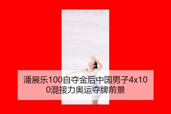 潘展乐100自夺金后中国男子4x100混接力奥运夺牌前景